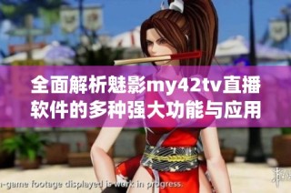 全面解析魅影my42tv直播软件的多种强大功能与应用体验