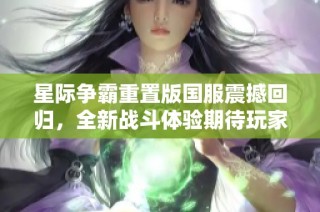 星际争霸重置版国服震撼回归，全新战斗体验期待玩家征战沙场