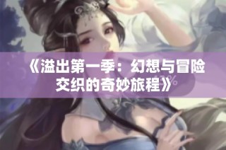《溢出第一季：幻想与冒险交织的奇妙旅程》
