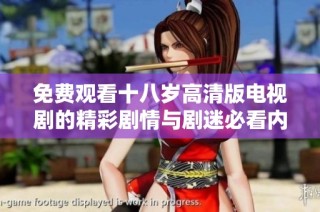 免费观看十八岁高清版电视剧的精彩剧情与剧迷必看内容分析