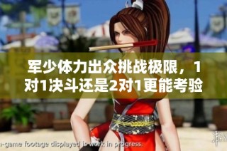 军少体力出众挑战极限，1对1决斗还是2对1更能考验他呢