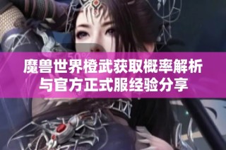 魔兽世界橙武获取概率解析与官方正式服经验分享