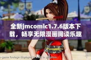 全新jmcomic1.7.6版本下载，畅享无限漫画阅读乐趣与精彩内容