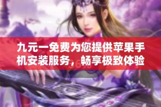 九元一免费为您提供苹果手机安装服务，畅享极致体验！
