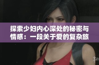 探索少妇内心深处的秘密与情感：一段关于爱的复杂旅程