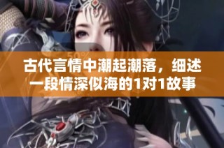古代言情中潮起潮落，细述一段情深似海的1对1故事