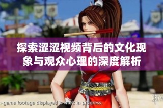 探索涩涩视频背后的文化现象与观众心理的深度解析