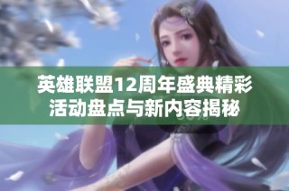 英雄联盟12周年盛典精彩活动盘点与新内容揭秘