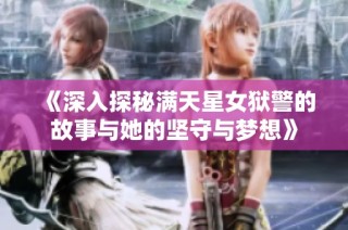 《深入探秘满天星女狱警的故事与她的坚守与梦想》