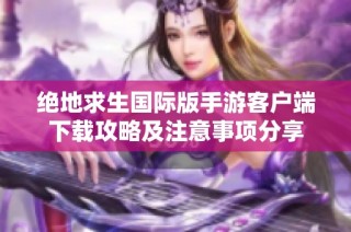 绝地求生国际版手游客户端下载攻略及注意事项分享