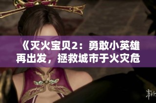 《灭火宝贝2：勇敢小英雄再出发，拯救城市于火灾危机之中》