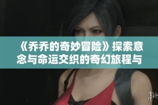 《乔乔的奇妙冒险》探索意念与命运交织的奇幻旅程与精彩角色发展