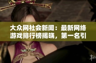 大众网社会新闻：最新网络游戏排行榜揭晓，第一名引发热议