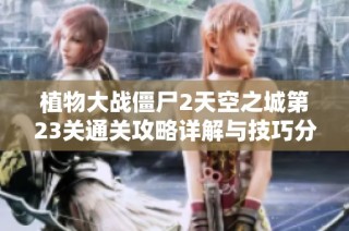 植物大战僵尸2天空之城第23关通关攻略详解与技巧分享