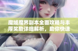 魔域魔界副本全面攻略与丰厚奖励详细解析，助你快速升级