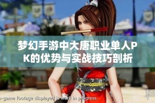 梦幻手游中大唐职业单人PK的优势与实战技巧剖析