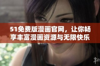 51免费版漫画官网，让你畅享丰富漫画资源与无限快乐体验
