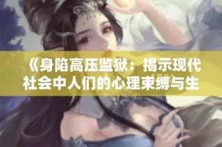 《身陷高压监狱：揭示现代社会中人们的心理束缚与生存挑战》