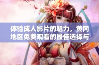 体验成人影片的魅力，黄冈地区免费观看的最佳选择与推荐