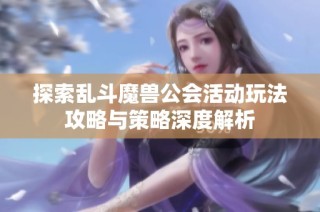探索乱斗魔兽公会活动玩法攻略与策略深度解析