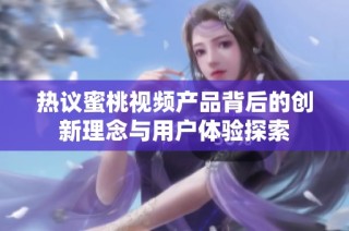 热议蜜桃视频产品背后的创新理念与用户体验探索