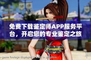 免费下载鉴定师APP服务平台，开启您的专业鉴定之旅