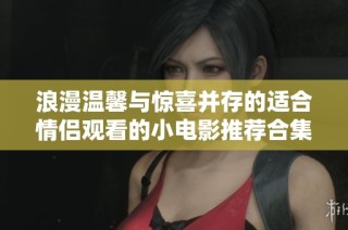 浪漫温馨与惊喜并存的适合情侣观看的小电影推荐合集