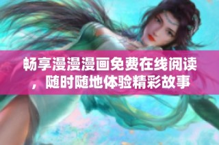 畅享漫漫漫画免费在线阅读，随时随地体验精彩故事