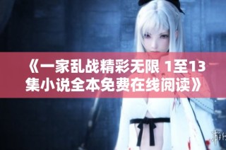 《一家乱战精彩无限 1至13集小说全本免费在线阅读》