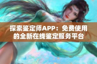 探索鉴定师APP：免费使用的全新在线鉴定服务平台