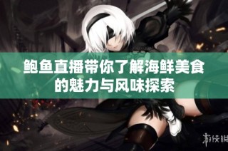 鲍鱼直播带你了解海鲜美食的魅力与风味探索