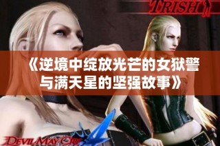《逆境中绽放光芒的女狱警与满天星的坚强故事》