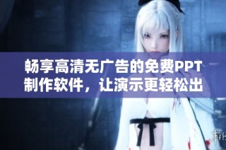 畅享高清无广告的免费PPT制作软件，让演示更轻松出彩