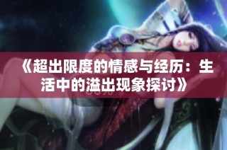 《超出限度的情感与经历：生活中的溢出现象探讨》