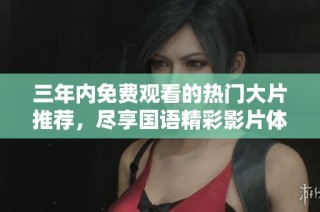 三年内免费观看的热门大片推荐，尽享国语精彩影片体验