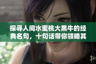 探寻人间水蜜桃大黑牛的经典名句，十句话带你领略其独特魅力