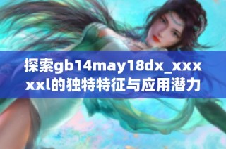 探索gb14may18dx_xxxxxl的独特特征与应用潜力解析