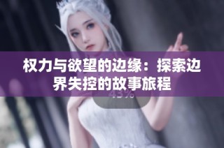 权力与欲望的边缘：探索边界失控的故事旅程