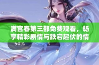 满宫春第三部免费观看，畅享精彩剧情与跌宕起伏的情感故事