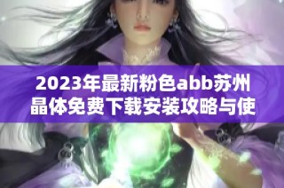 2023年最新粉色abb苏州晶体免费下载安装攻略与使用技巧分享