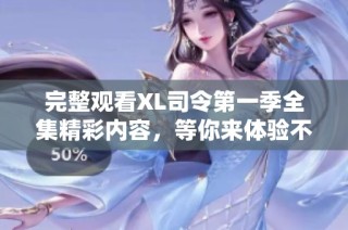 完整观看XL司令第一季全集精彩内容，等你来体验不一样的冒险故事