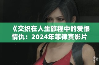 《交织在人生旅程中的爱恨情仇：2024年菲律宾影片启示录》