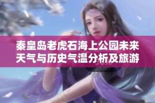 秦皇岛老虎石海上公园未来天气与历史气温分析及旅游指数推荐
