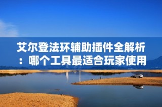 艾尔登法环辅助插件全解析：哪个工具最适合玩家使用？