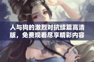 人与狗的激烈对抗续篇高清版，免费观看尽享精彩内容