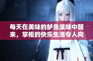 每天在美味的鲈鱼滋味中醒来，掌柜的快乐生活令人向往