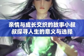 亲情与成长交织的故事小叔叔探寻人生的意义与选择