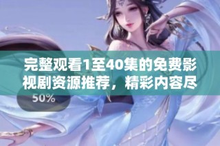完整观看1至40集的免费影视剧资源推荐，精彩内容尽在其中