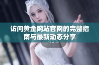 访问黄金网站官网的完整指南与最新动态分享
