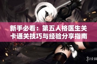 新手必看：第五人格医生关卡通关技巧与经验分享指南